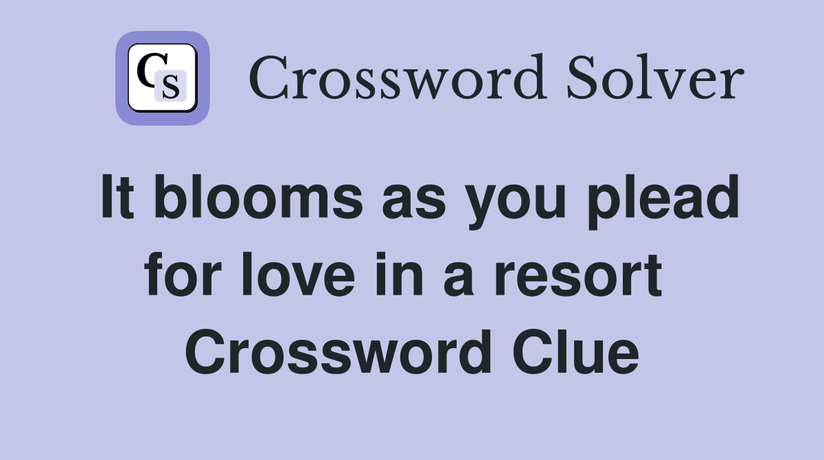 It blooms as you plead for love in a resort  Crossword Clue