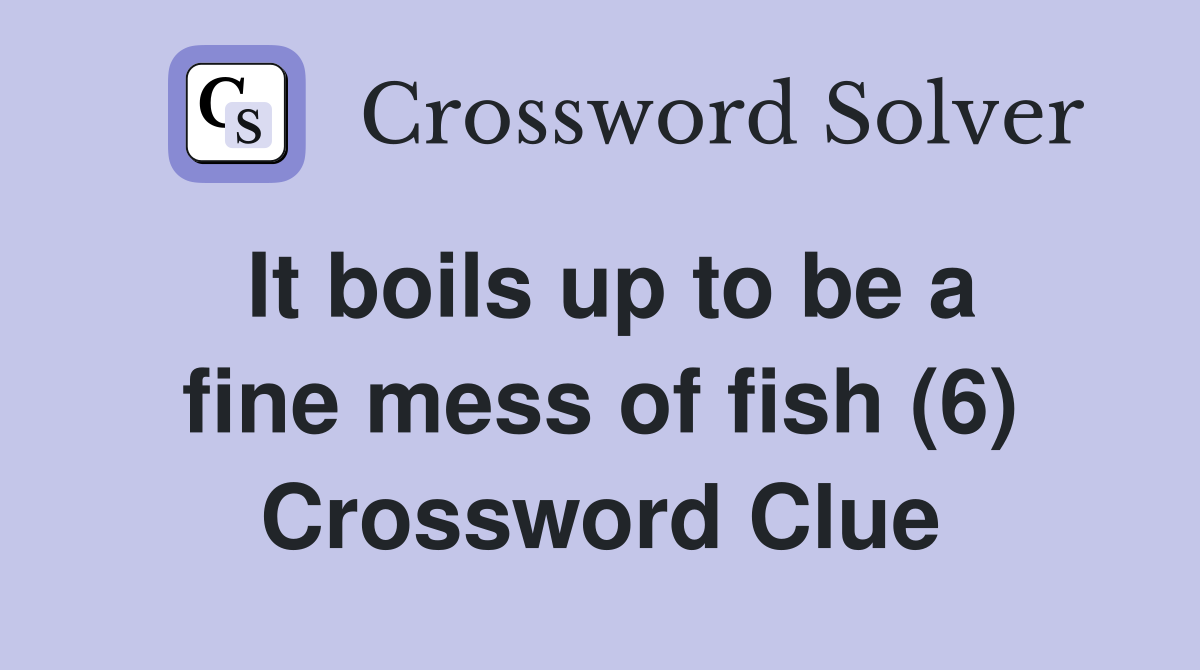It boils up to be a fine mess of fish (6) Crossword Clue