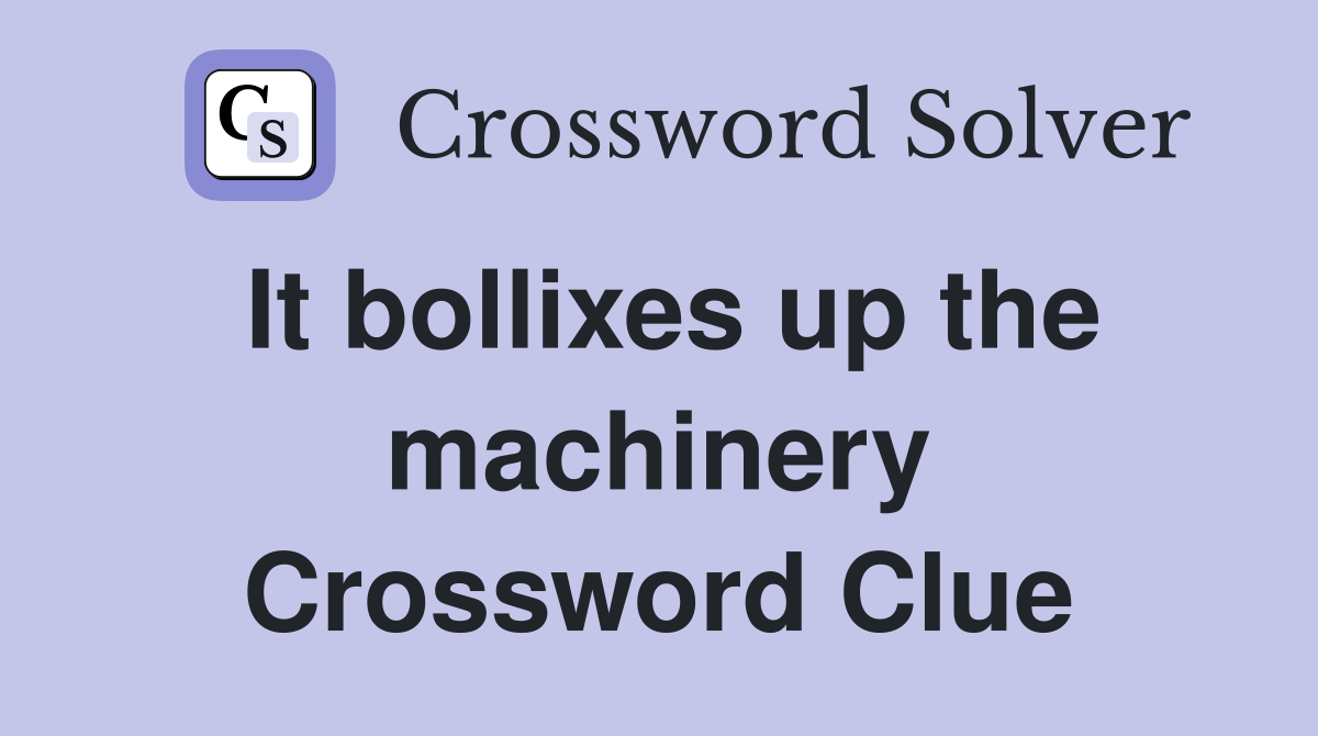 It bollixes up the machinery Crossword Clue