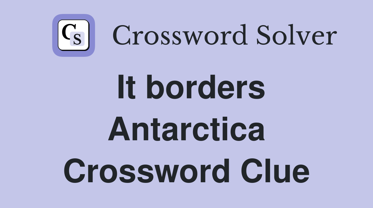 It borders Antarctica Crossword Clue