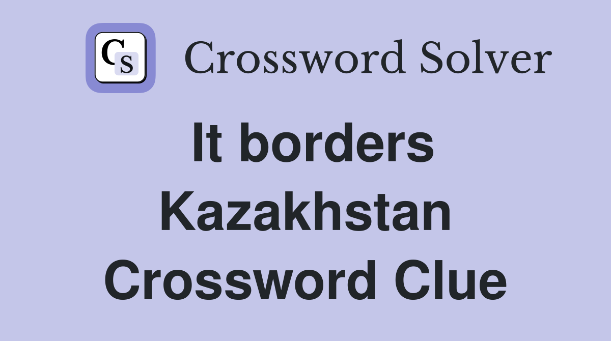 It borders Kazakhstan Crossword Clue