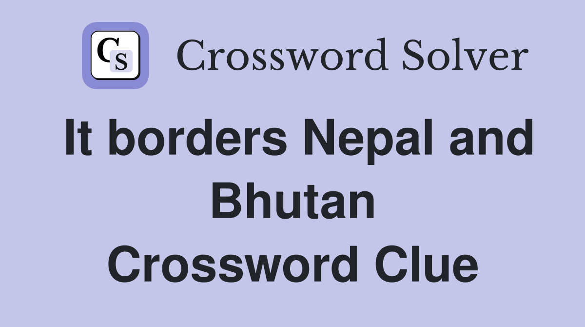 It borders Nepal and Bhutan Crossword Clue
