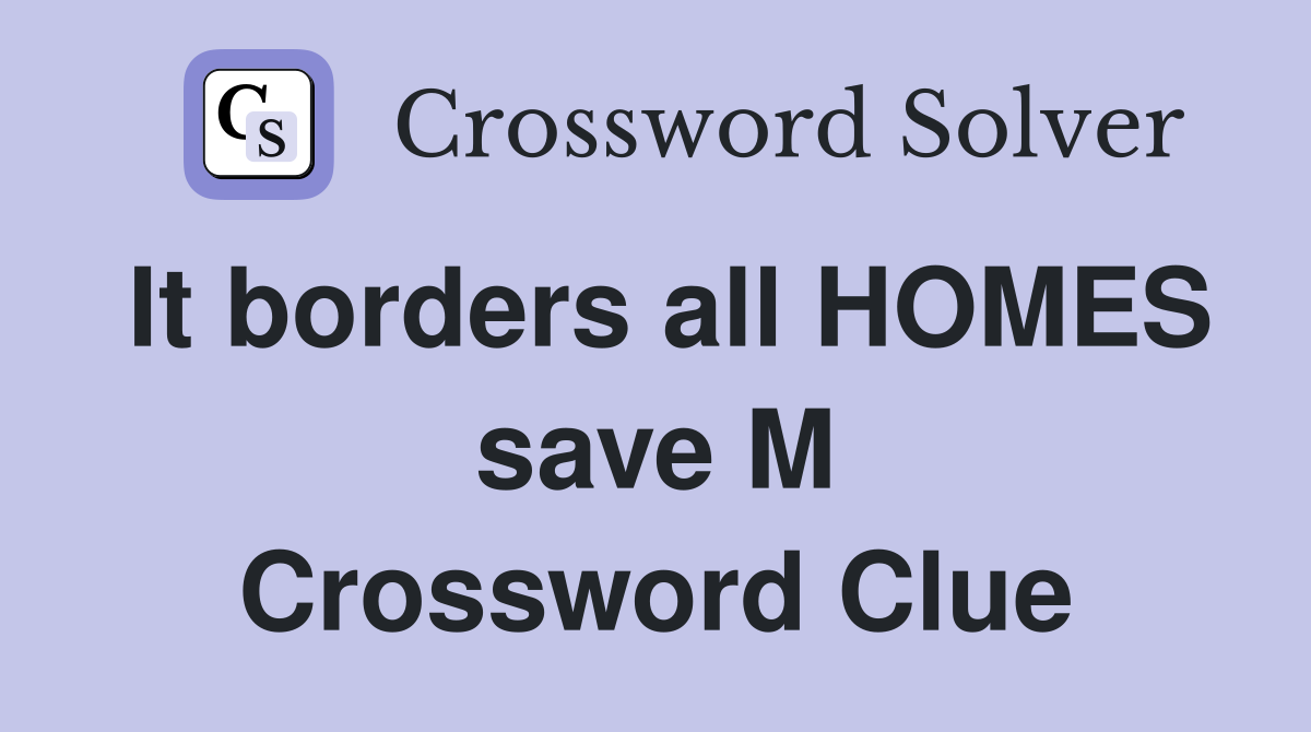 It borders all HOMES save M Crossword Clue