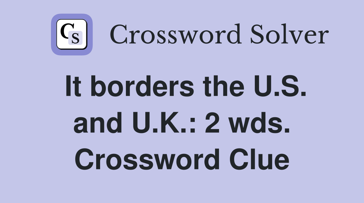 It borders the U.S. and U.K.: 2 wds. Crossword Clue