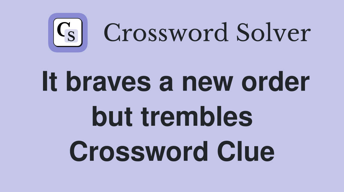 It braves a new order but trembles Crossword Clue