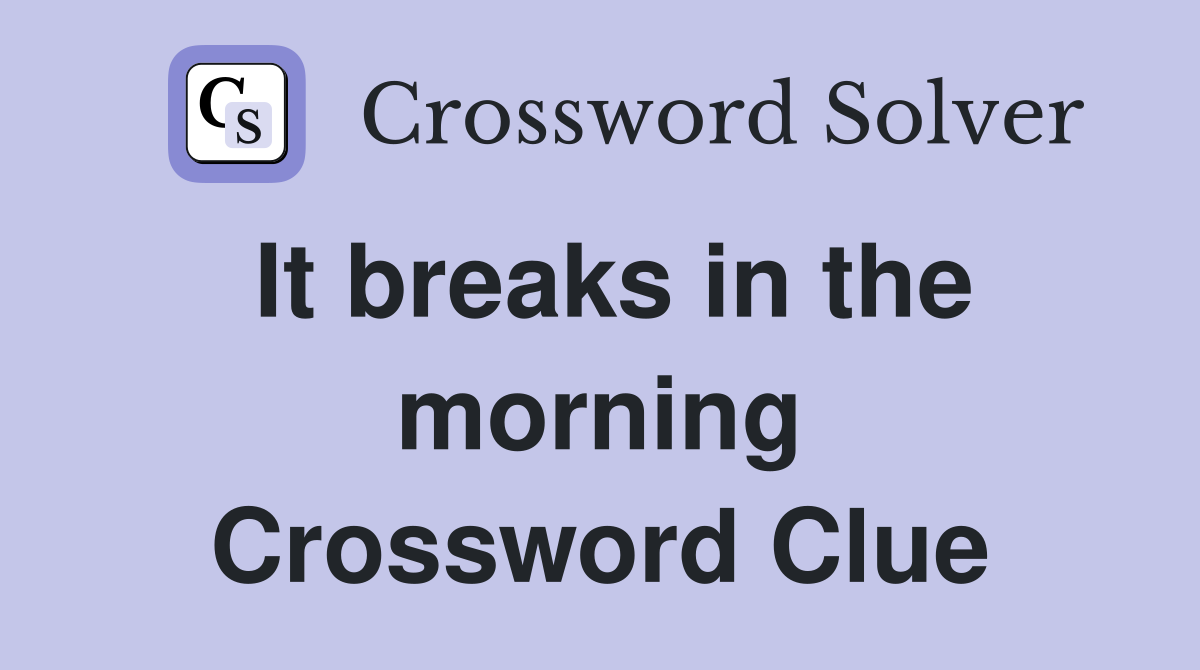 It breaks in the morning Crossword Clue