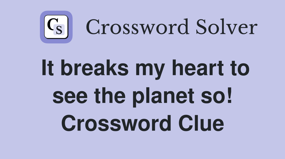 It breaks my heart to see the planet so! Crossword Clue