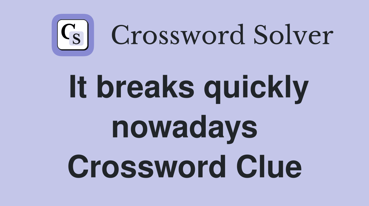 It breaks quickly nowadays Crossword Clue