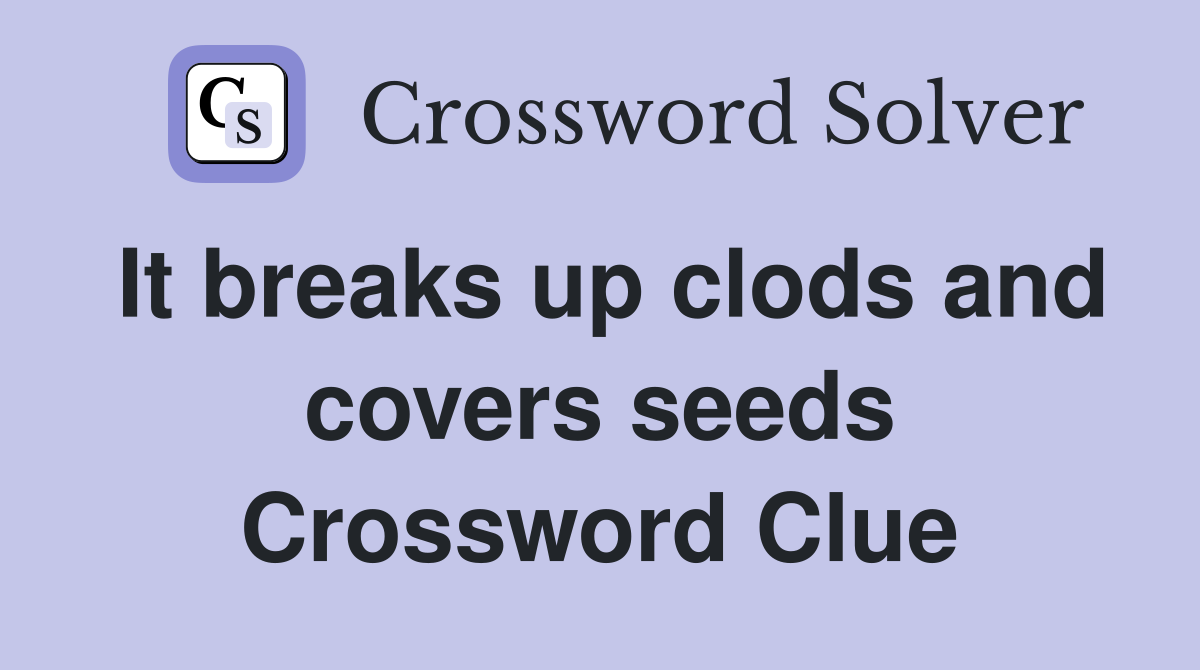 It breaks up clods and covers seeds Crossword Clue