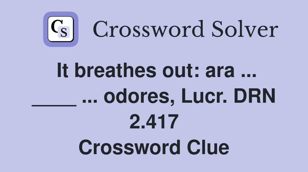 It breathes out: ara ... ____ ... odores, Lucr. DRN 2.417 Crossword Clue