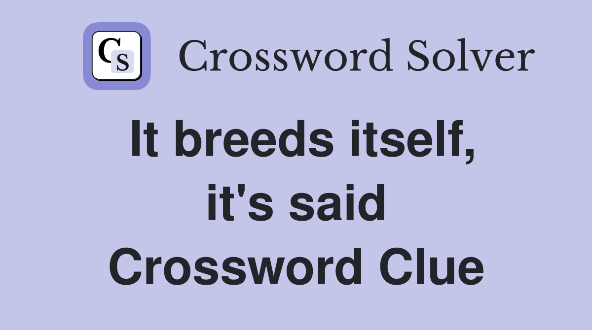 It breeds itself, it's said Crossword Clue
