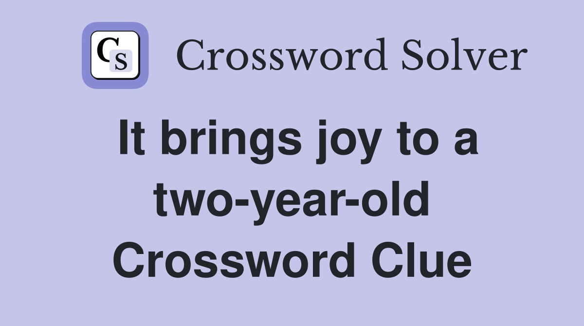 It brings joy to a two-year-old Crossword Clue