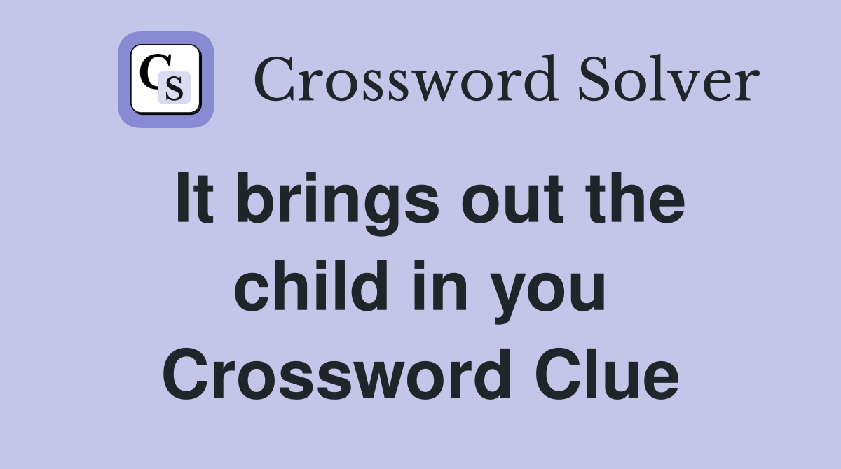 It brings out the child in you Crossword Clue