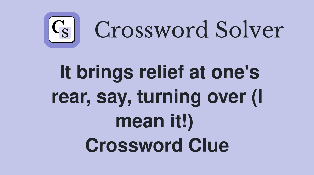 It brings relief at one's rear, say, turning over (I mean it!)  Crossword Clue