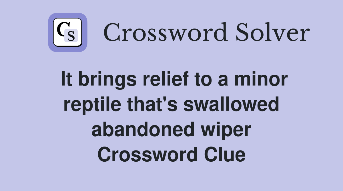 It brings relief to a minor reptile that's swallowed abandoned wiper Crossword Clue