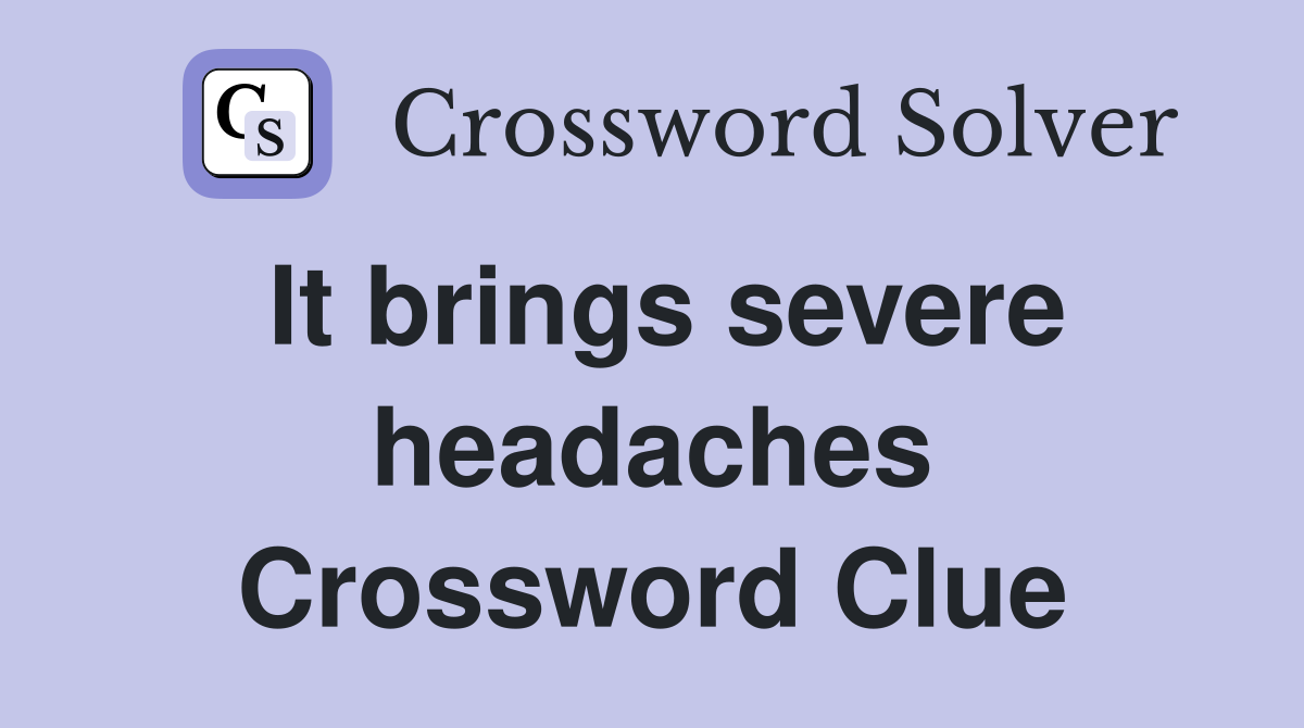 It brings severe headaches Crossword Clue