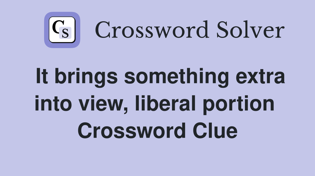 It brings something extra into view, liberal portion  Crossword Clue