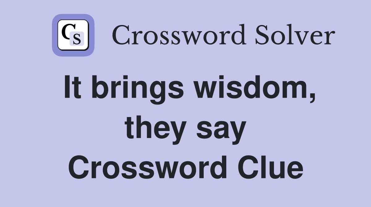 It brings wisdom, they say Crossword Clue