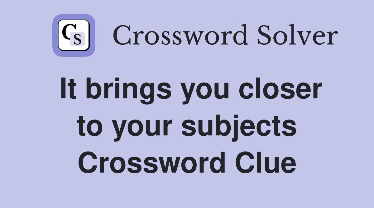 It brings you closer to your subjects Crossword Clue