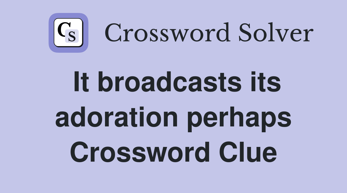 It broadcasts its adoration perhaps Crossword Clue