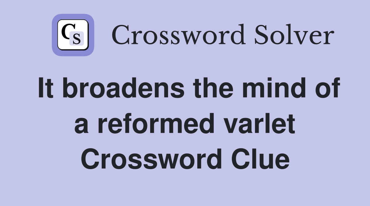 It broadens the mind of a reformed varlet Crossword Clue