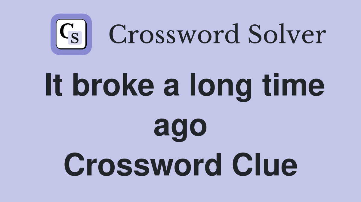 It broke a long time ago Crossword Clue