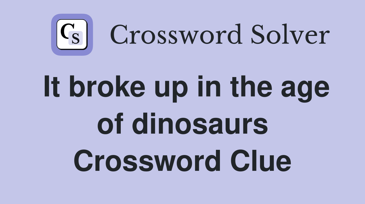 It broke up in the age of dinosaurs Crossword Clue