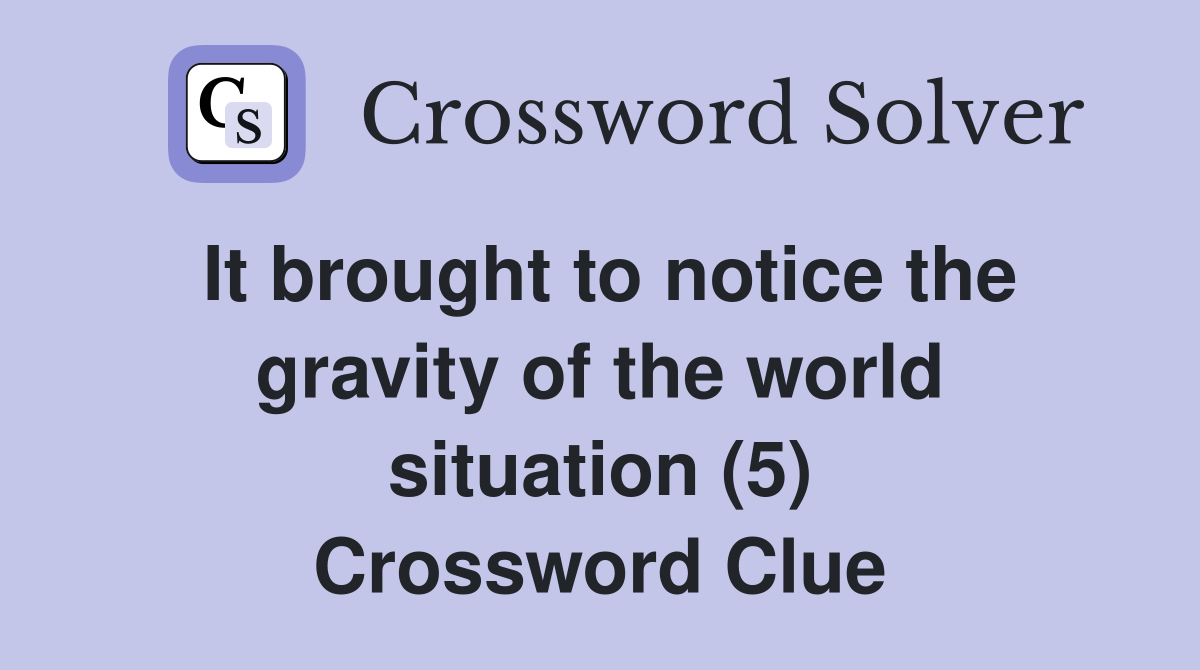 It brought to notice the gravity of the world situation (5) Crossword Clue