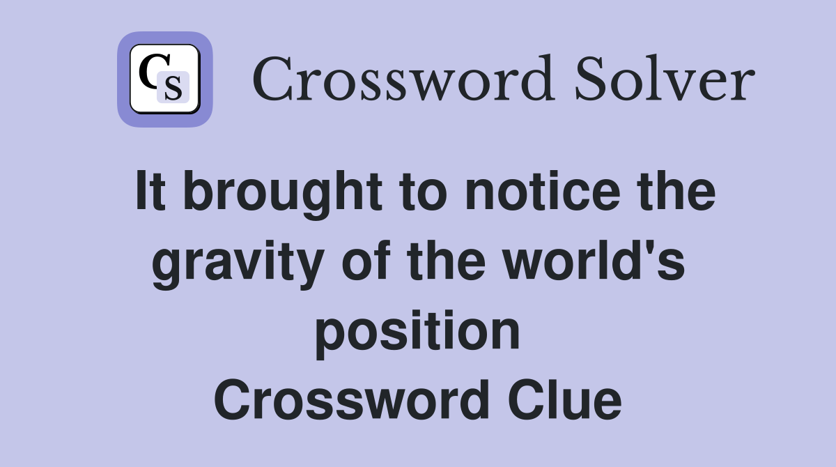 It brought to notice the gravity of the world's position Crossword Clue