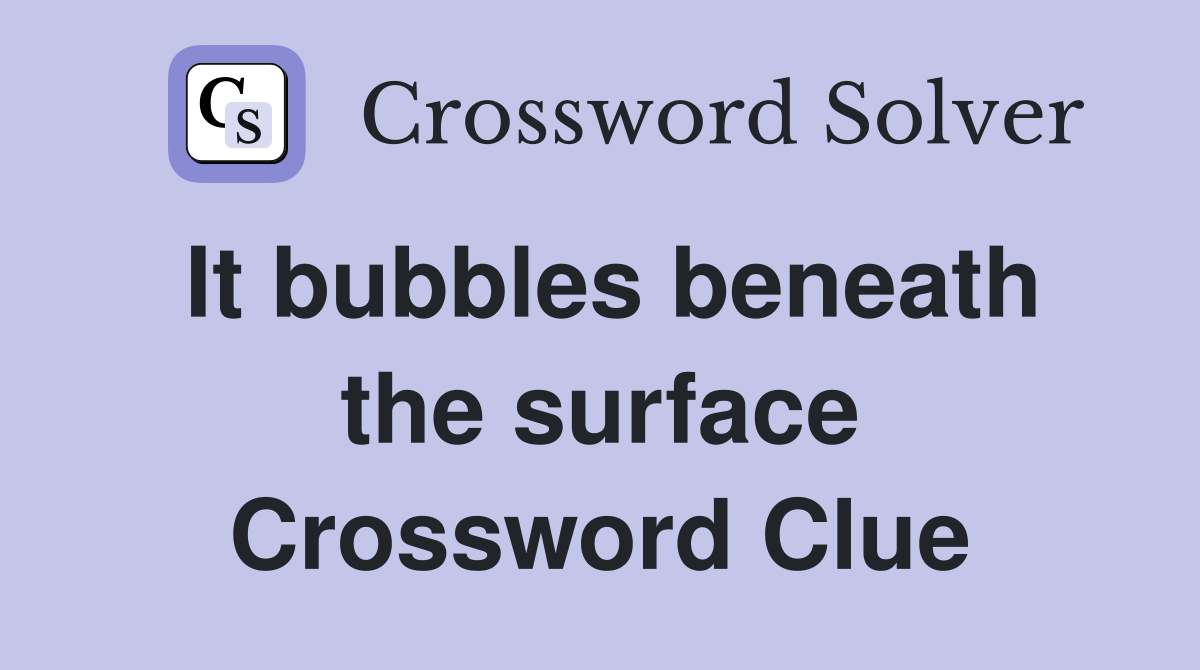 It bubbles beneath the surface Crossword Clue