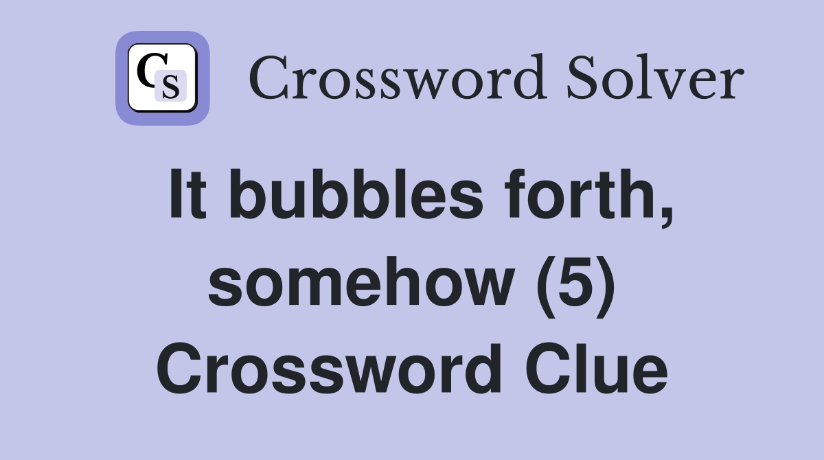 It bubbles forth, somehow (5) Crossword Clue