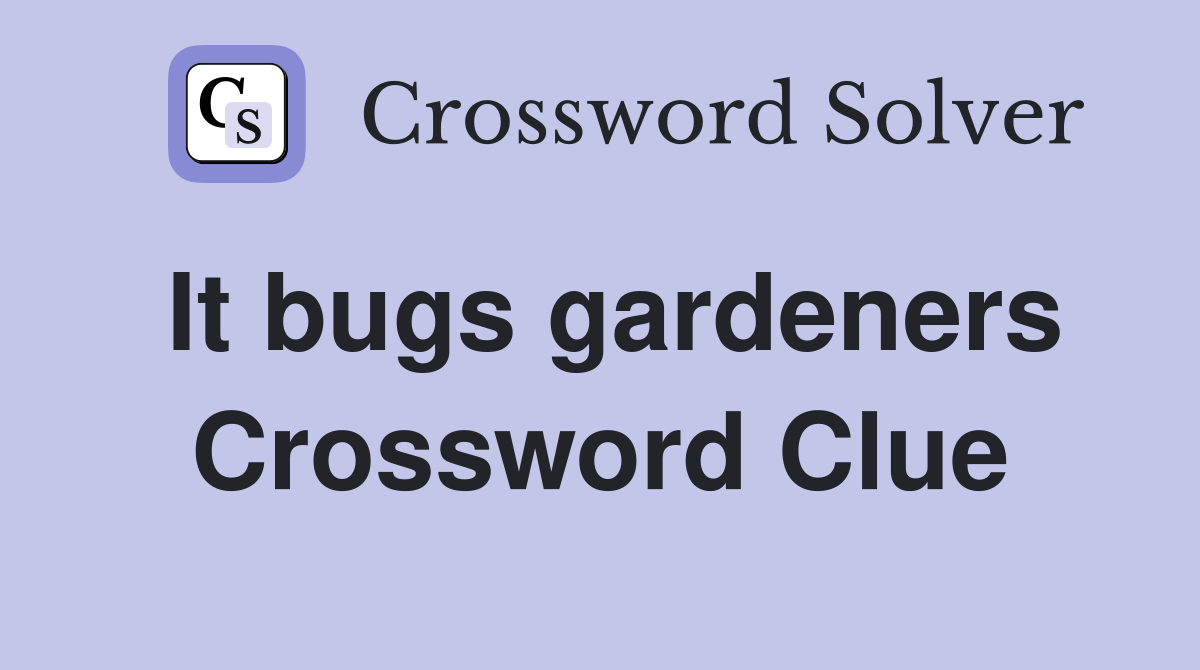 It bugs gardeners Crossword Clue