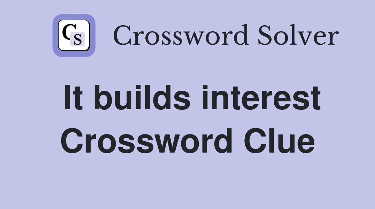 It builds interest Crossword Clue