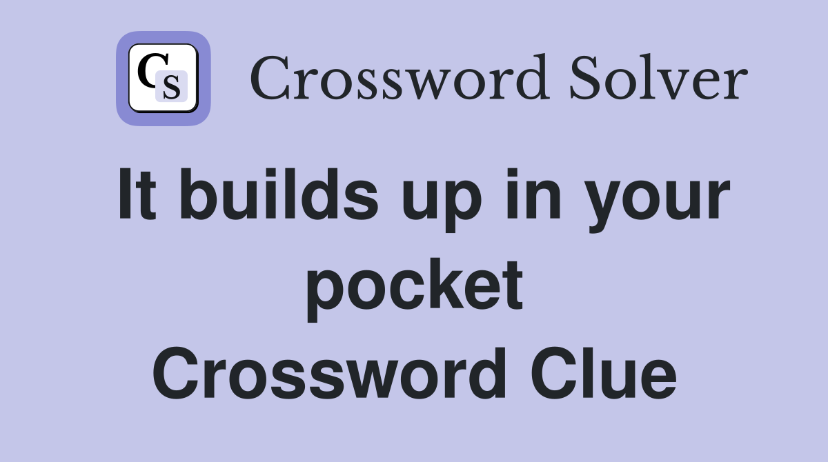 It builds up in your pocket Crossword Clue