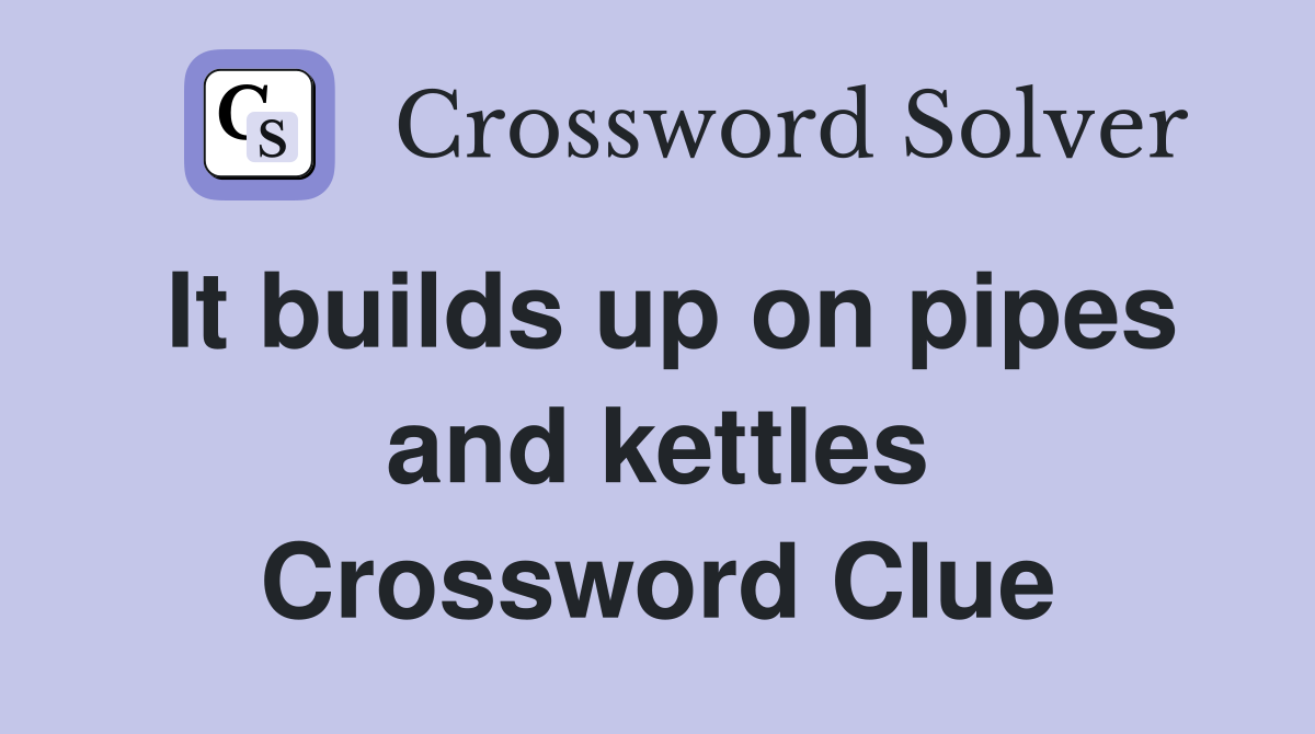 It builds up on pipes and kettles Crossword Clue