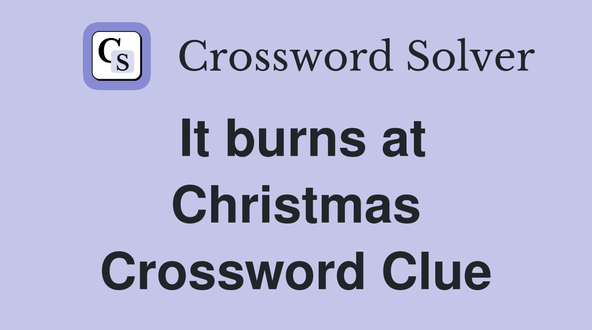 It burns at Christmas Crossword Clue