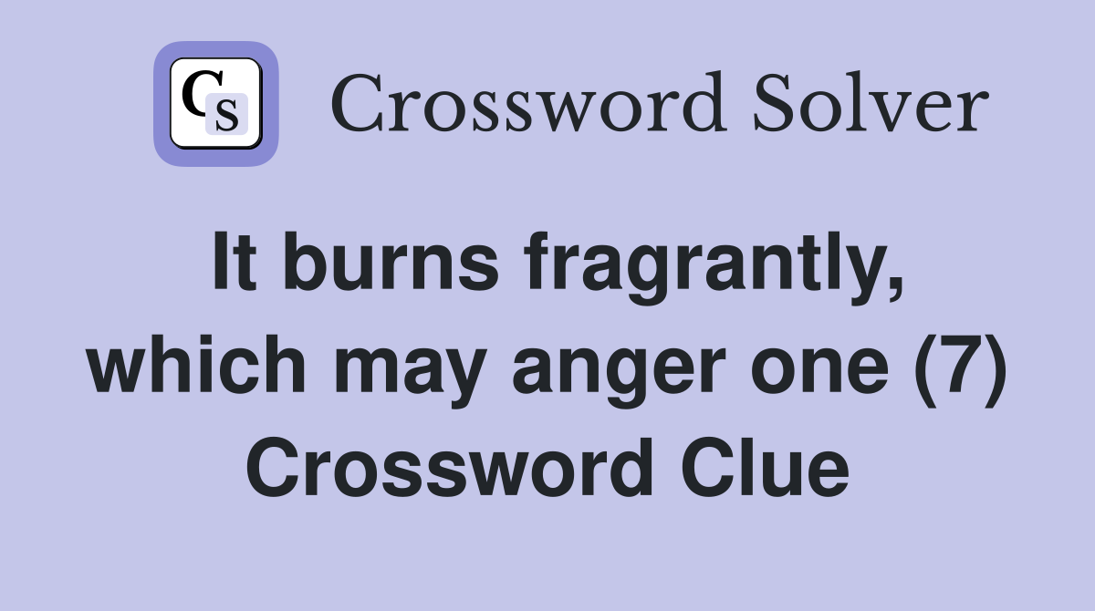 It burns fragrantly, which may anger one (7) Crossword Clue