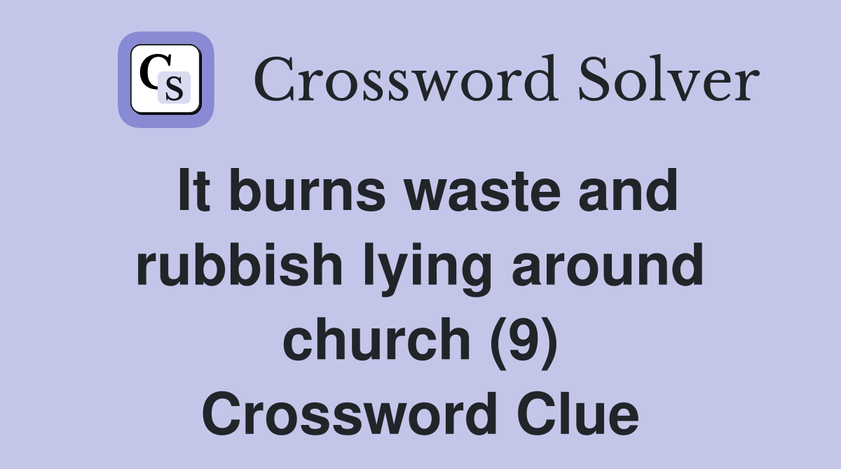 It burns waste and rubbish lying around church (9) Crossword Clue