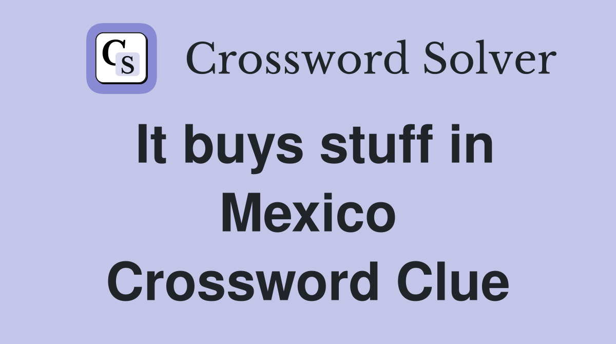 It buys stuff in Mexico Crossword Clue