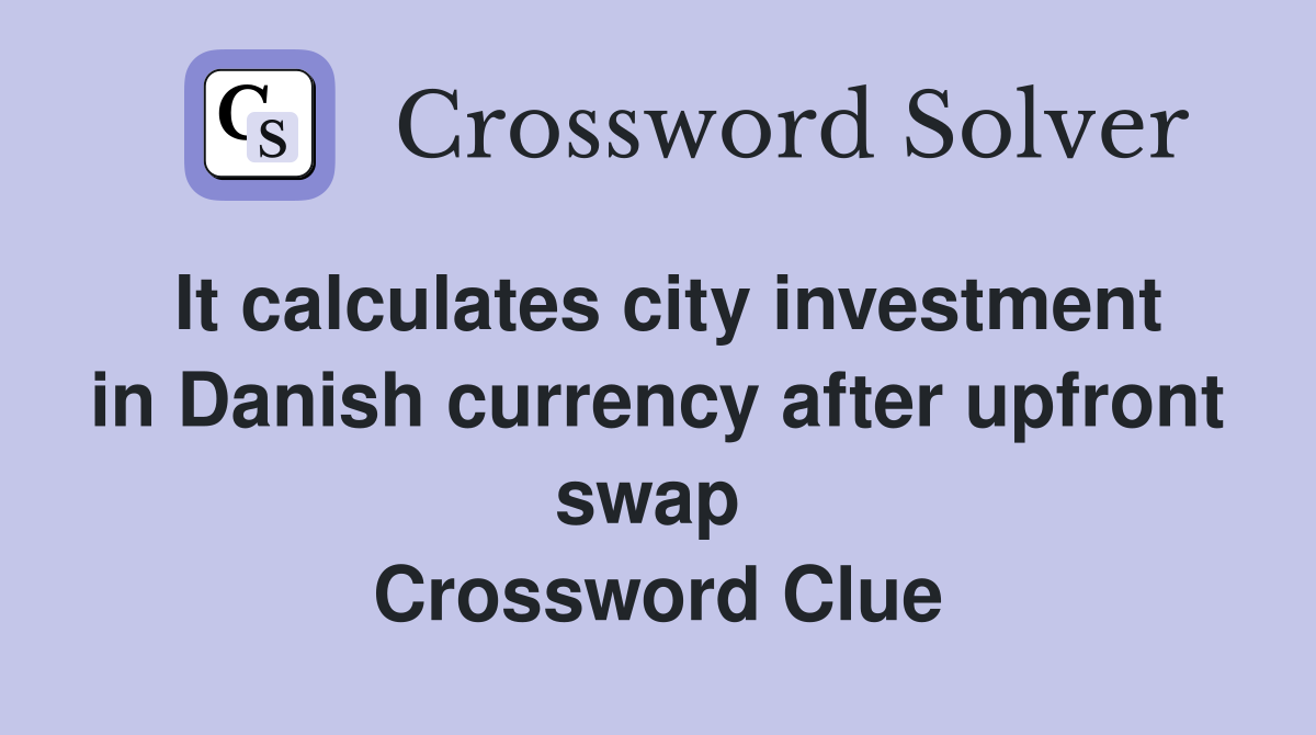 It calculates city investment in Danish currency after upfront swap  Crossword Clue