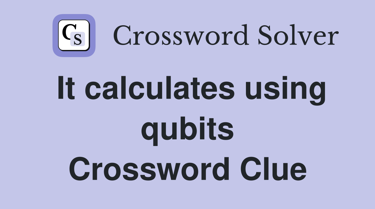 It calculates using qubits Crossword Clue
