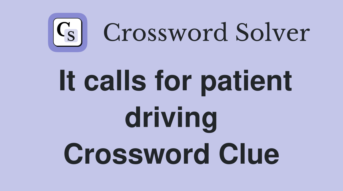 It calls for patient driving Crossword Clue