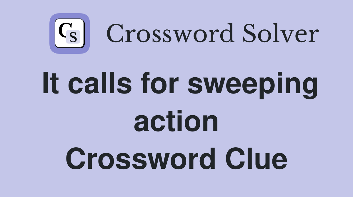 It calls for sweeping action Crossword Clue