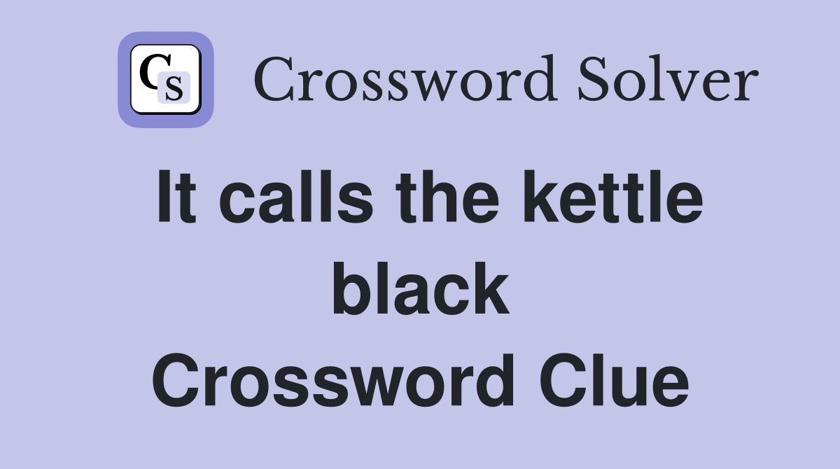 It calls the kettle black Crossword Clue