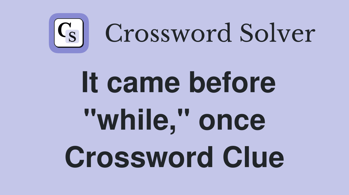 It came before "while," once Crossword Clue