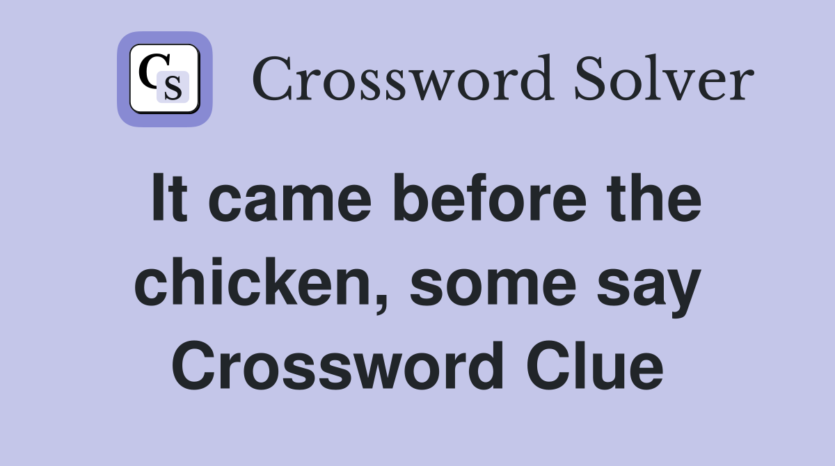 It came before the chicken, some say Crossword Clue