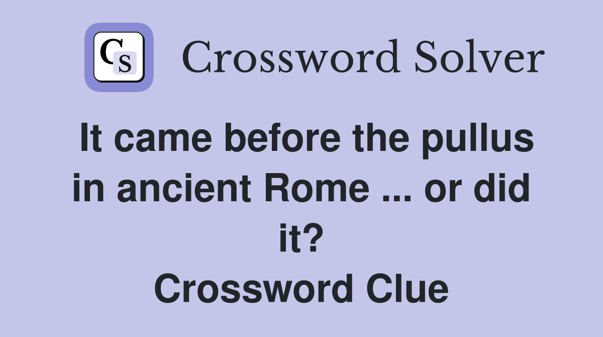 It came before the pullus in ancient Rome ... or did it? Crossword Clue