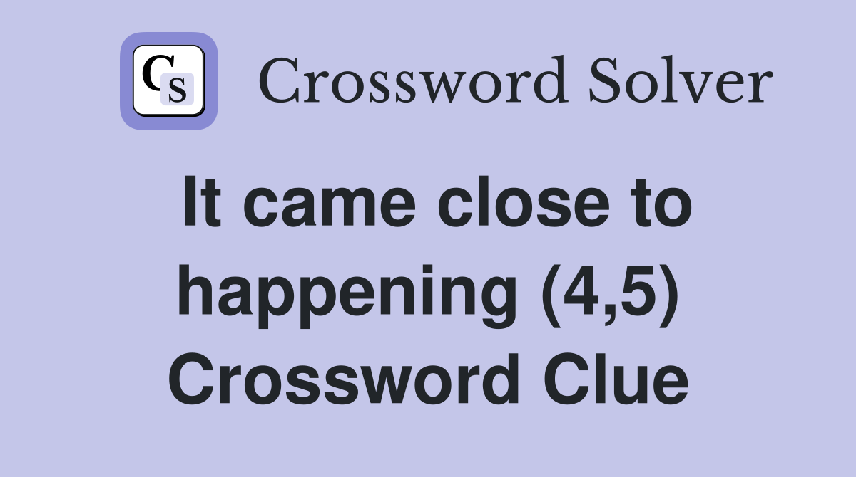 It came close to happening (4,5) Crossword Clue
