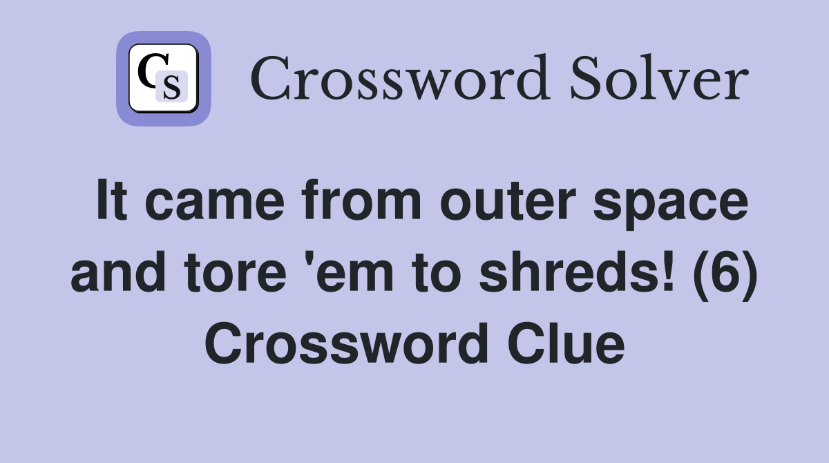 It came from outer space and tore 'em to shreds! (6) Crossword Clue