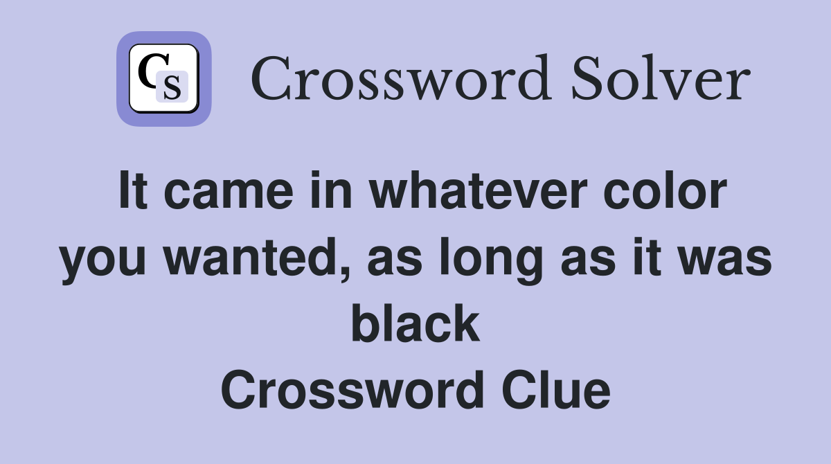 It came in whatever color you wanted, as long as it was black Crossword Clue